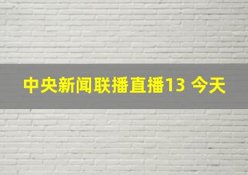 中央新闻联播直播13 今天